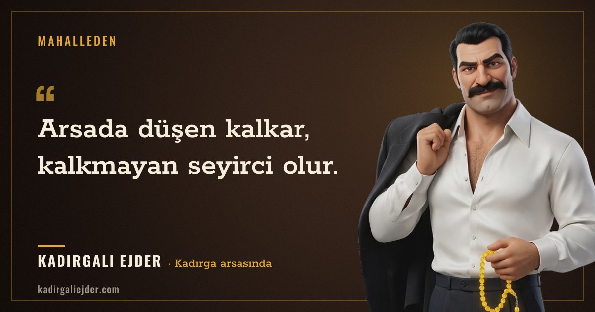 Kadırgalı Ejder söz kartı: Arsada düşen kalkar, kalkmayan seyirci olur.
