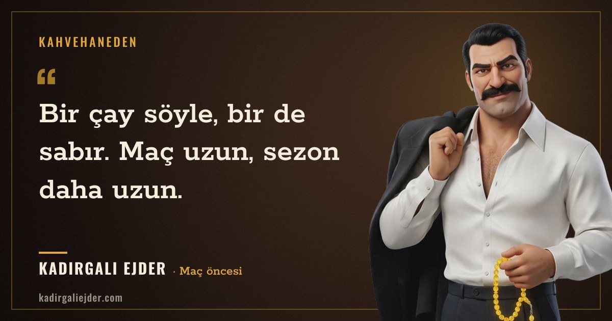 Kadırgalı Ejder söz kartı: Bir çay söyle, bir de sabır. Maç uzun, sezon daha uzun.