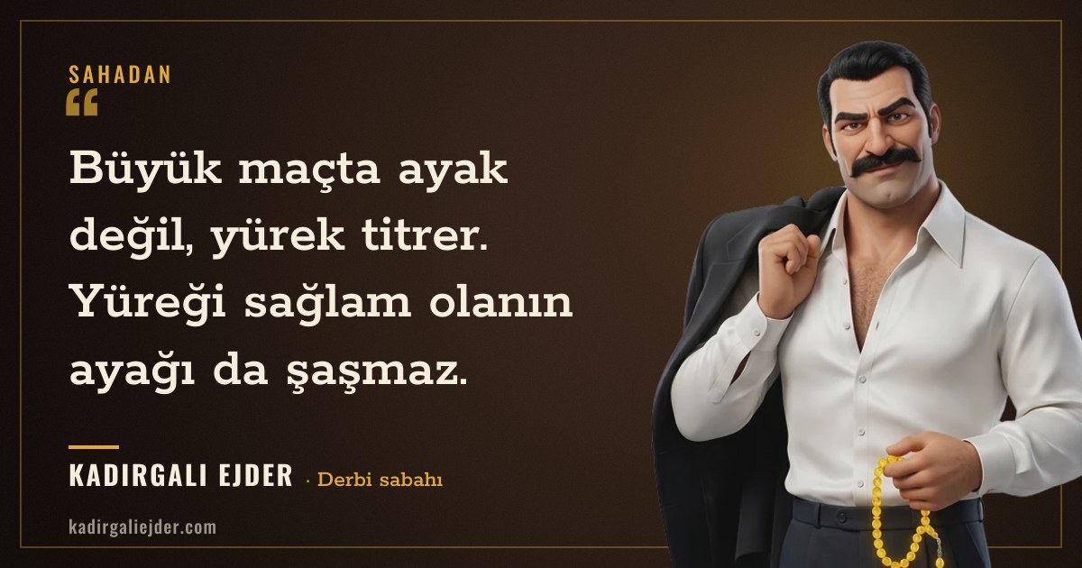 Kadırgalı Ejder söz kartı: Büyük maçta ayak değil, yürek titrer. Yüreği sağlam olanın ayağı da şaşmaz.