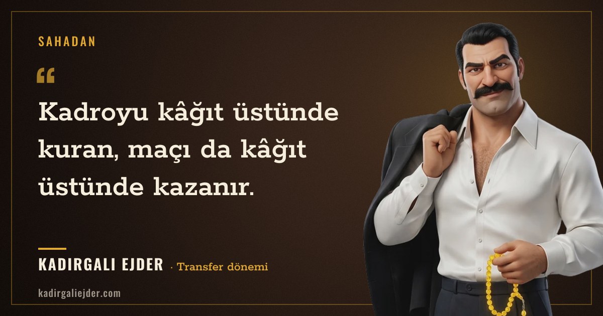 Kadırgalı Ejder söz kartı: Kadroyu kâğıt üstünde kuran, maçı da kâğıt üstünde kazanır.