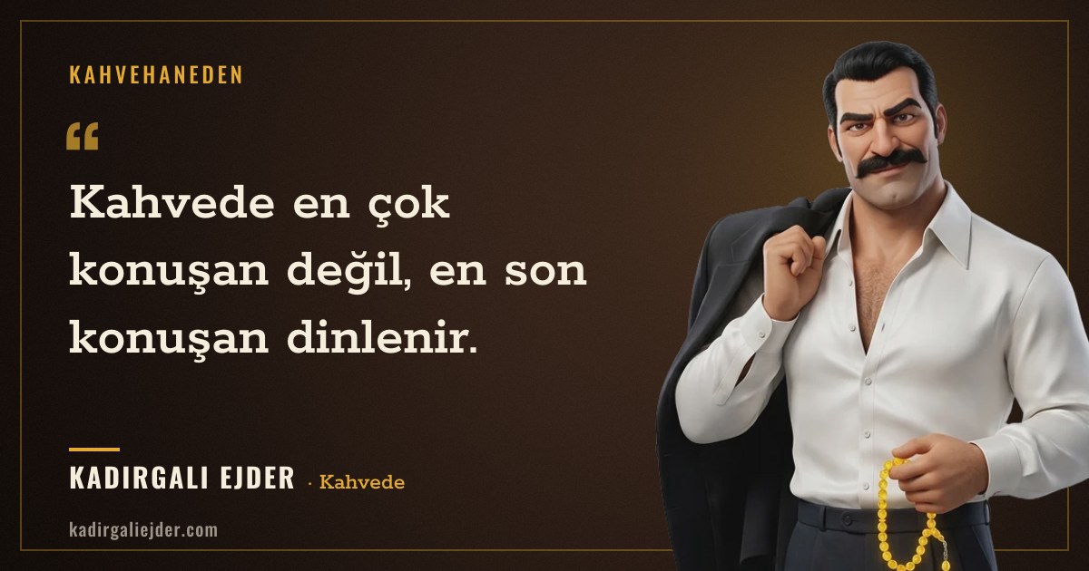 Kadırgalı Ejder söz kartı: Kahvede en çok konuşan değil, en son konuşan dinlenir.