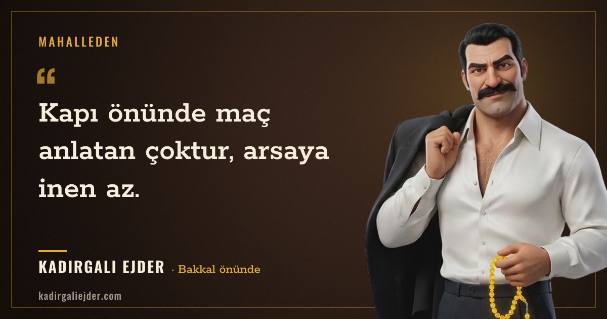 Kadırgalı Ejder söz kartı: Kapı önünde maç anlatan çoktur, arsaya inen az.
