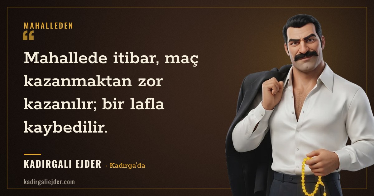 Kadırgalı Ejder söz kartı: Mahallede itibar, maç kazanmaktan zor kazanılır; bir lafla kaybedilir.