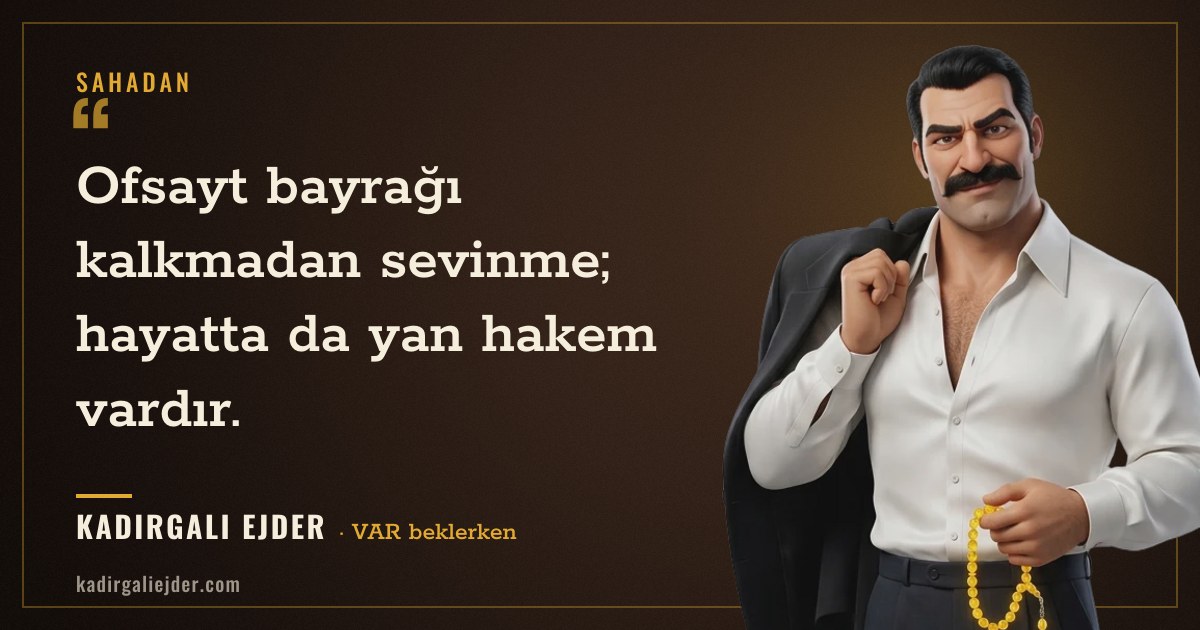 Kadırgalı Ejder söz kartı: Ofsayt bayrağı kalkmadan sevinme; hayatta da yan hakem vardır.