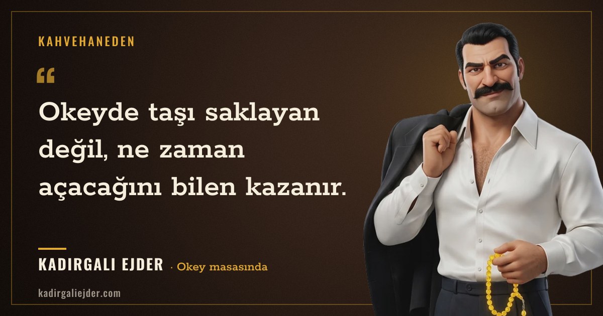 Kadırgalı Ejder söz kartı: Okeyde taşı saklayan değil, ne zaman açacağını bilen kazanır.