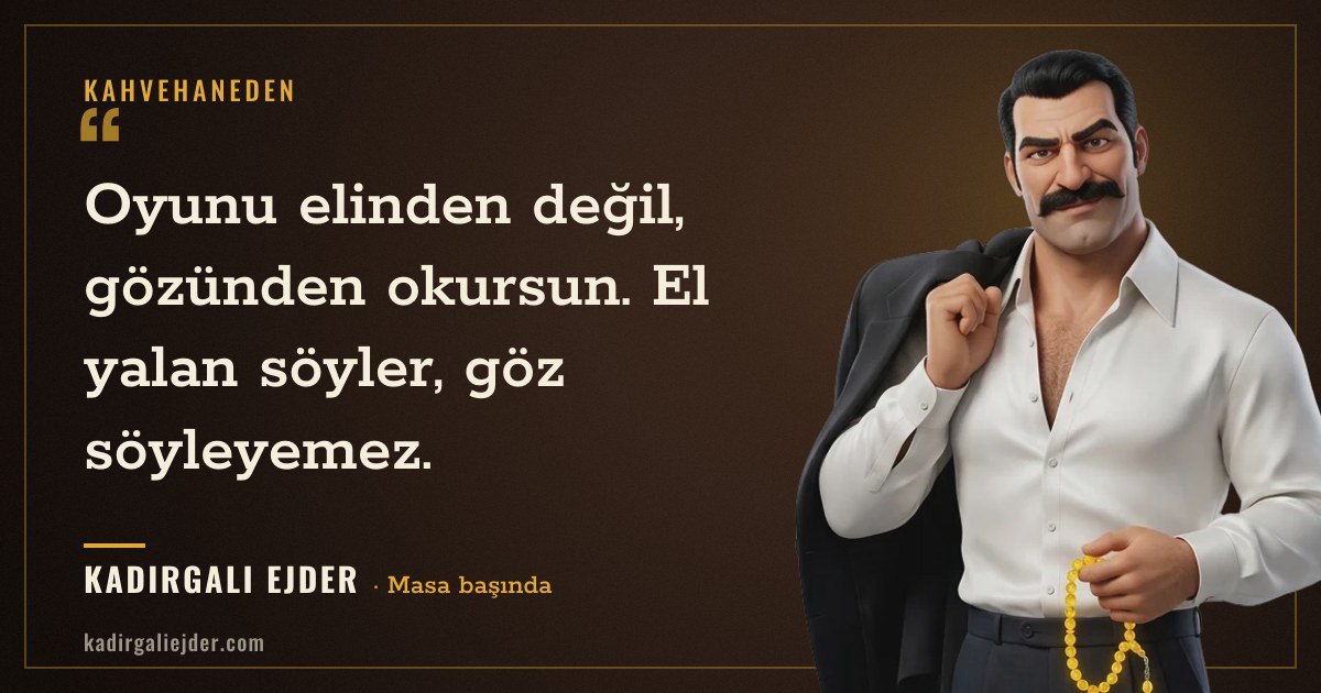 Kadırgalı Ejder söz kartı: Oyunu elinden değil, gözünden okursun. El yalan söyler, göz söyleyemez.