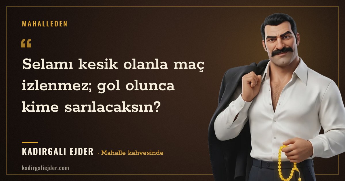 Kadırgalı Ejder söz kartı: Selamı kesik olanla maç izlenmez; gol olunca kime sarılacaksın?