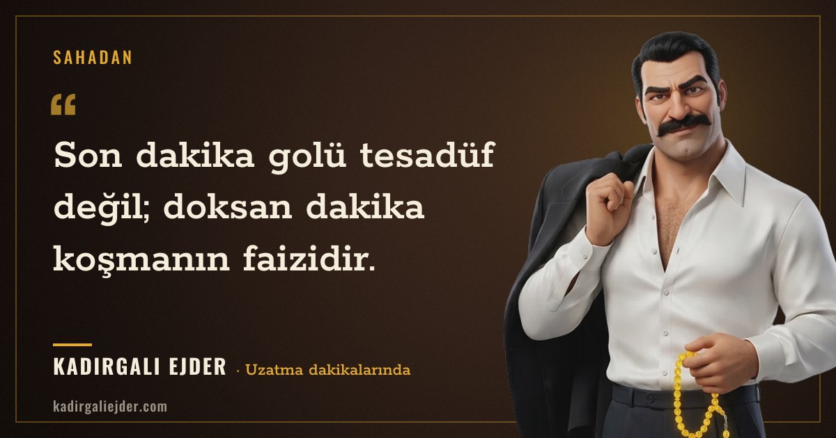 Kadırgalı Ejder söz kartı: Son dakika golü tesadüf değil; doksan dakika koşmanın faizidir.
