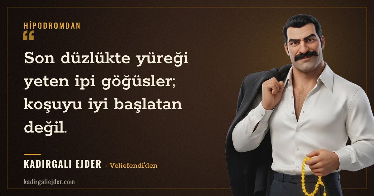Kadırgalı Ejder söz kartı: Son düzlükte yüreği yeten ipi göğüsler; koşuyu iyi başlatan değil.