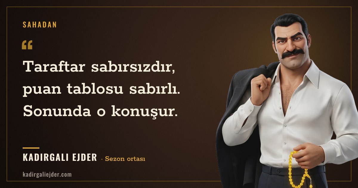 Kadırgalı Ejder söz kartı: Taraftar sabırsızdır, puan tablosu sabırlı. Sonunda o konuşur.