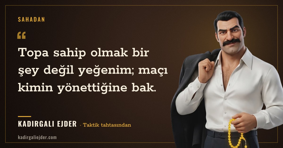 Kadırgalı Ejder söz kartı: Topa sahip olmak bir şey değil yeğenim; maçı kimin yönettiğine bak.