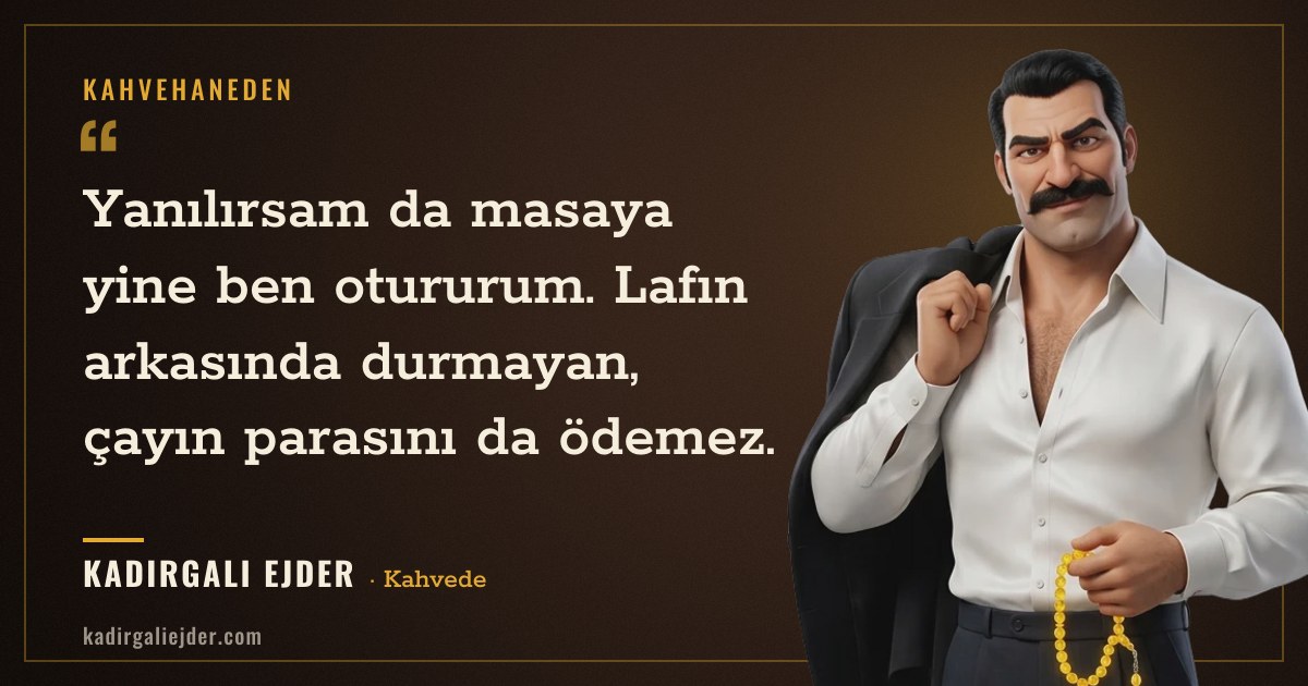 Kadırgalı Ejder söz kartı: Yanılırsam da masaya yine ben otururum. Lafın arkasında durmayan, çayın parasını da ödemez.